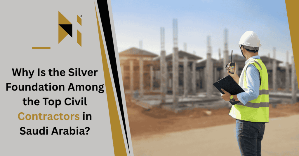 Why Is the Silver Foundation Among the Top Civil Contractors in Saudi Arabia?